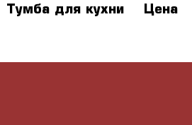 Тумба для кухни. › Цена ­ 2 000 - Новосибирская обл., Новосибирск г. Мебель, интерьер » Столы и стулья   . Новосибирская обл.,Новосибирск г.